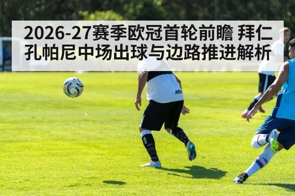 2026-27赛季欧冠首轮前瞻 拜仁孔帕尼中场出球与边路推进解析