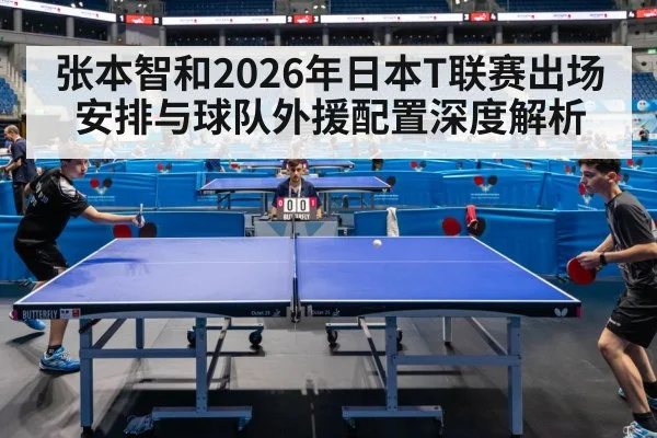 张本智和2026年日本T联赛出场安排与球队外援配置深度解析
