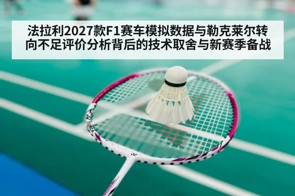 法拉利2027款F1赛车模拟数据与勒克莱尔转向不足评价分析背后的技术取舍与新赛季备战