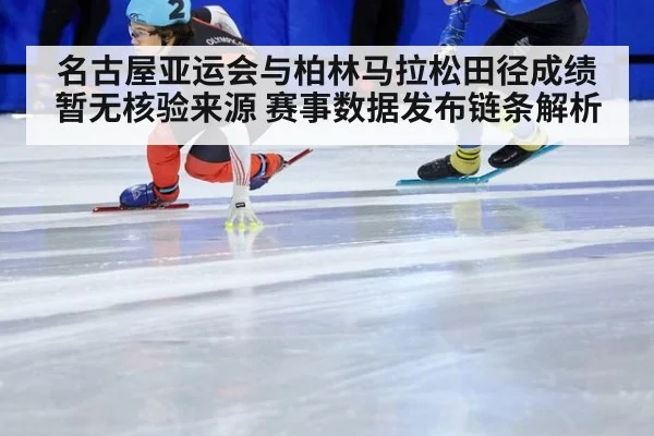 名古屋亚运会与柏林马拉松田径成绩暂无核验来源 赛事数据发布链条解析
